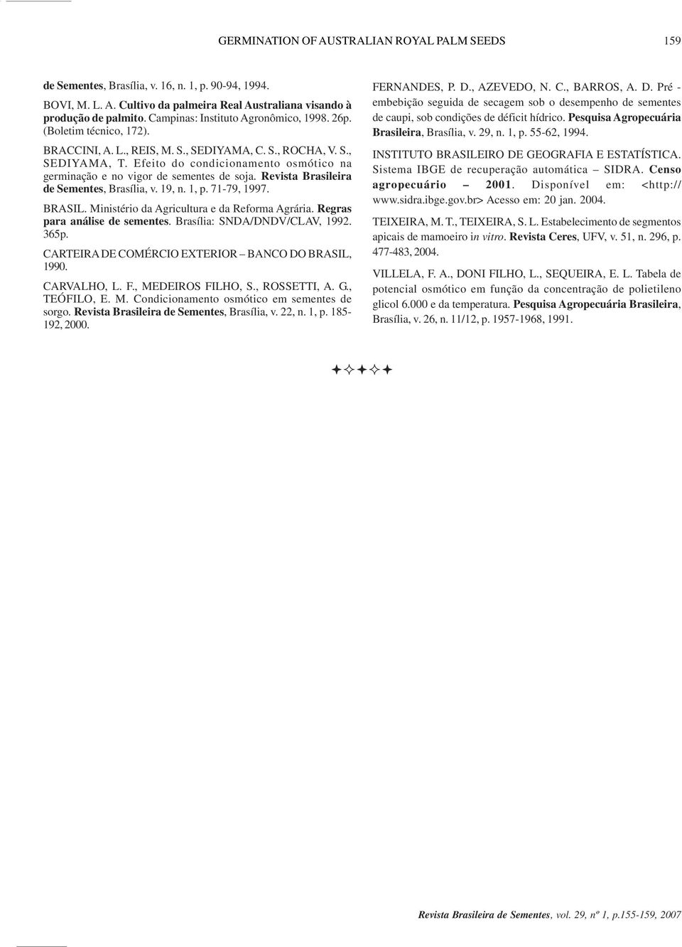 1, p. 71-79, 1997. BRASIL. Ministério d Agricultur e d Reform Agrári. Regrs pr nálise de sementes. Brsíli: SNDA/DNDV/CLAV, 1992. 365p. CARTEIRA DE COMÉRCIO EXTERIOR BANCO DO BRASIL, 199. CARVALHO, L.