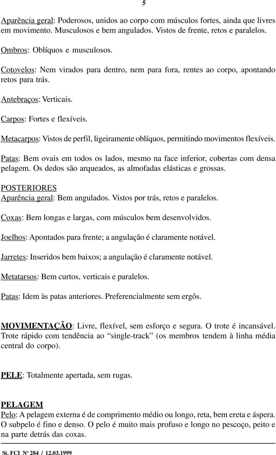 Metacarpos: Vistos de perfil, ligeiramente oblíquos, permitindo movimentos flexíveis. Patas: Bem ovais em todos os lados, mesmo na face inferior, cobertas com densa pelagem.