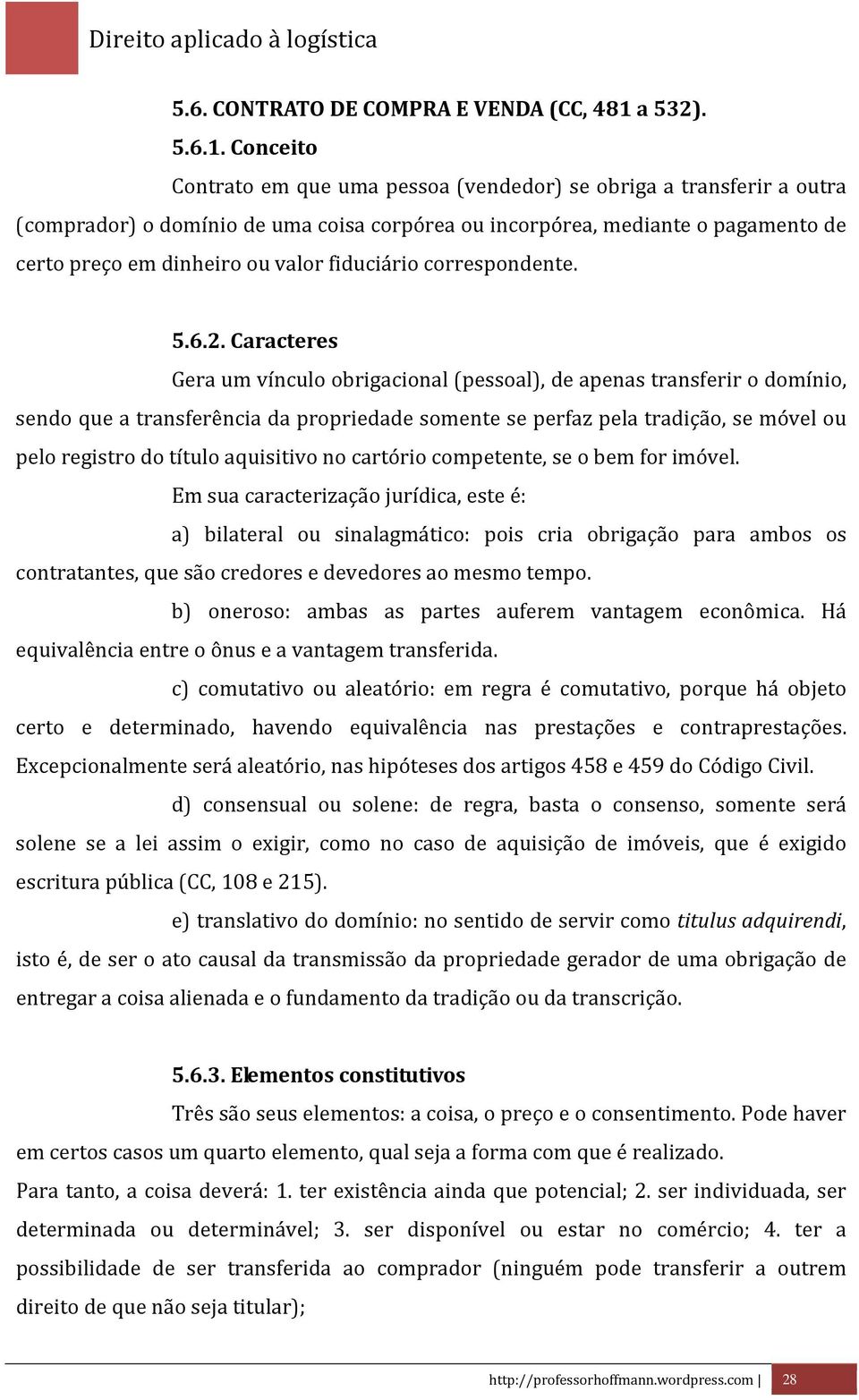 Conceito Contrato em que uma pessoa (vendedor) se obriga a transferir a outra (comprador) o domínio de uma coisa corpórea ou incorpórea, mediante o pagamento de certo preço em dinheiro ou valor