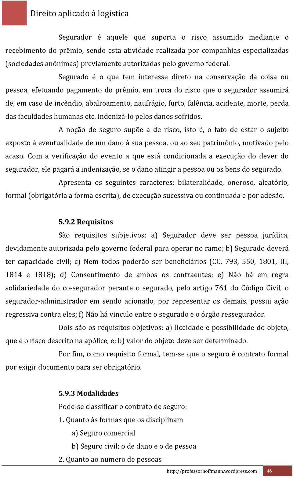 Segurado é o que tem interesse direto na conservação da coisa ou pessoa, efetuando pagamento do prêmio, em troca do risco que o segurador assumirá de, em caso de incêndio, abalroamento, naufrágio,