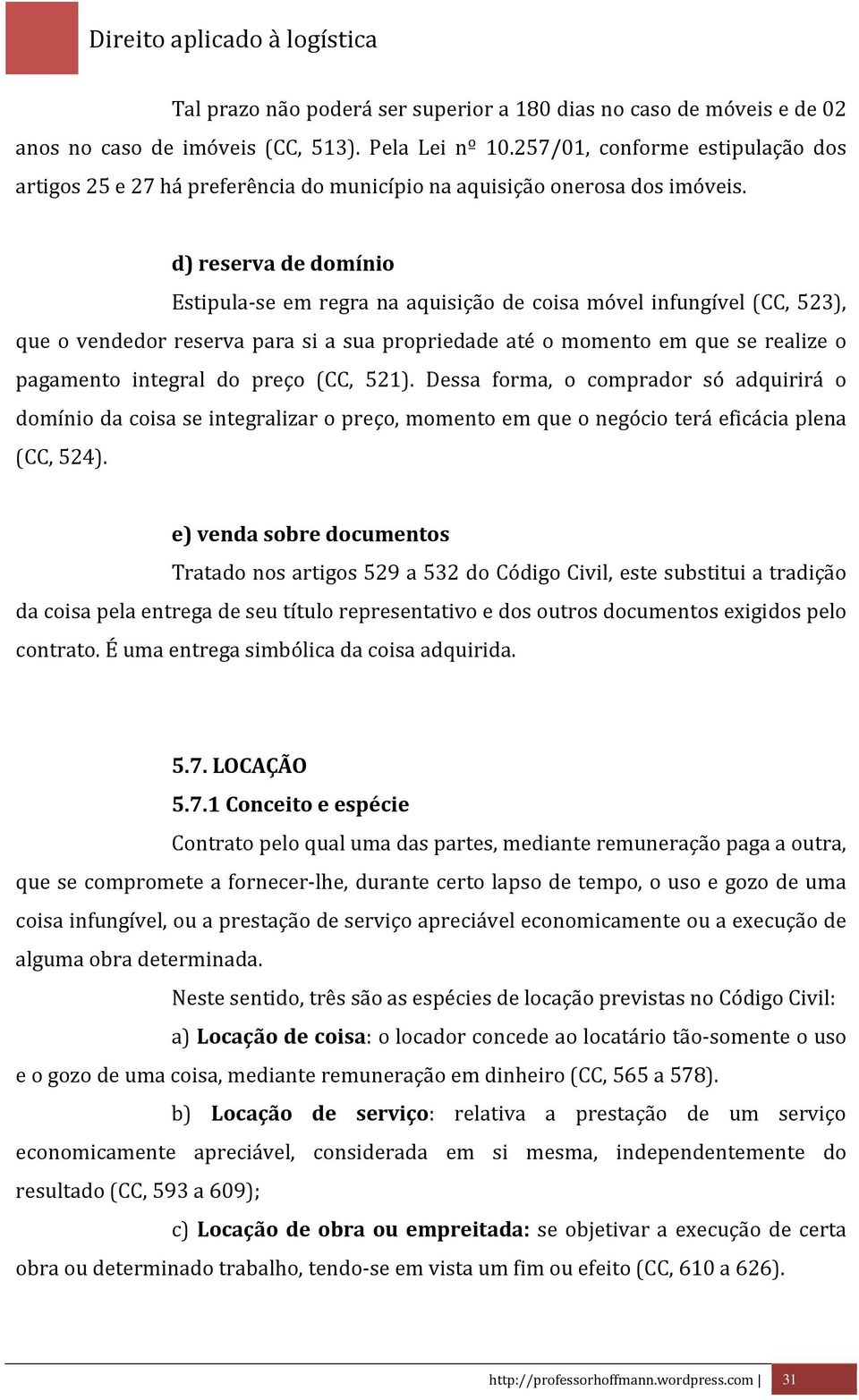 d) reserva de domínio Estipula-se em regra na aquisição de coisa móvel infungível (CC, 523), que o vendedor reserva para si a sua propriedade até o momento em que se realize o pagamento integral do