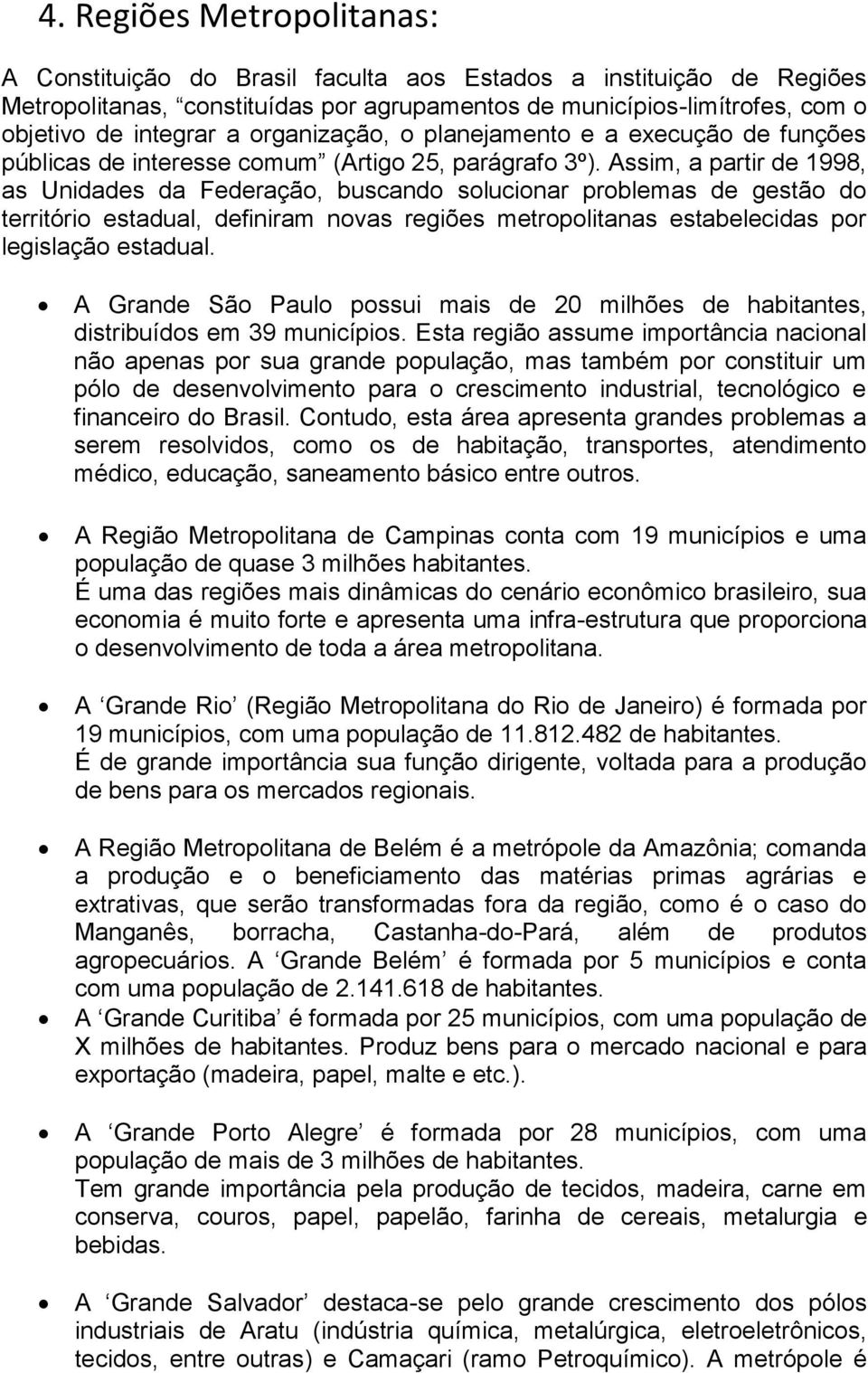 Assim, a partir de 1998, as Unidades da Federação, buscando solucionar problemas de gestão do território estadual, definiram novas regiões metropolitanas estabelecidas por legislação estadual.