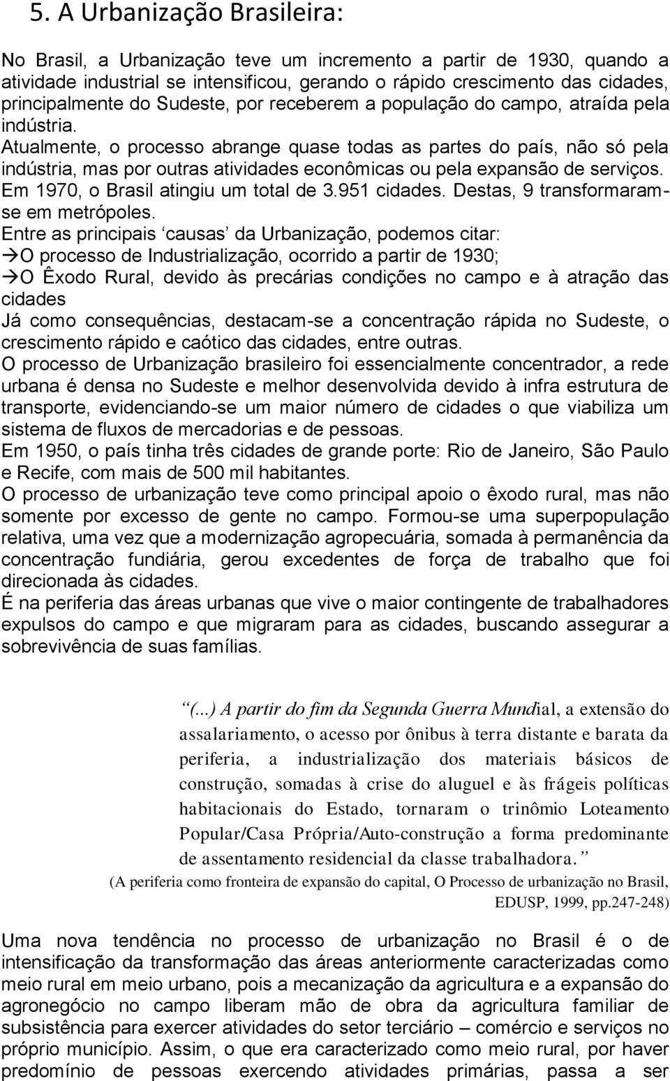 Atualmente, o processo abrange quase todas as partes do país, não só pela indústria, mas por outras atividades econômicas ou pela expansão de serviços. Em 1970, o Brasil atingiu um total de 3.