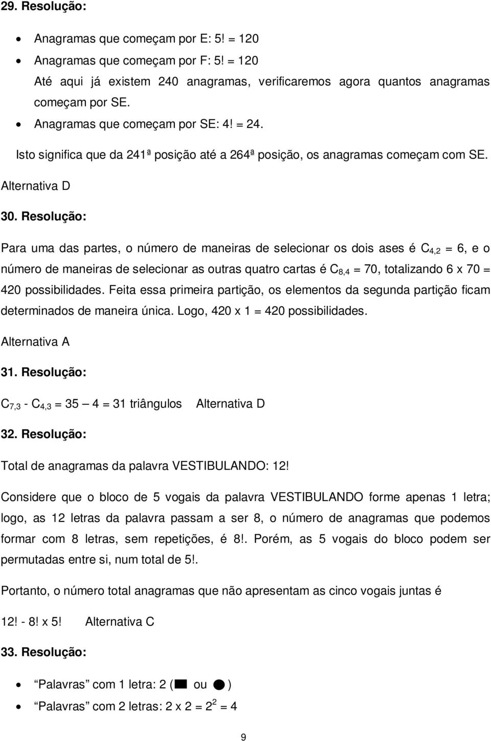 Resolução: Para uma das partes, o número de maneiras de selecionar os dois ases é C 4, = 6, e o número de maneiras de selecionar as outras quatro cartas é C 8,4 = 70, totalizando 6 70 = 40