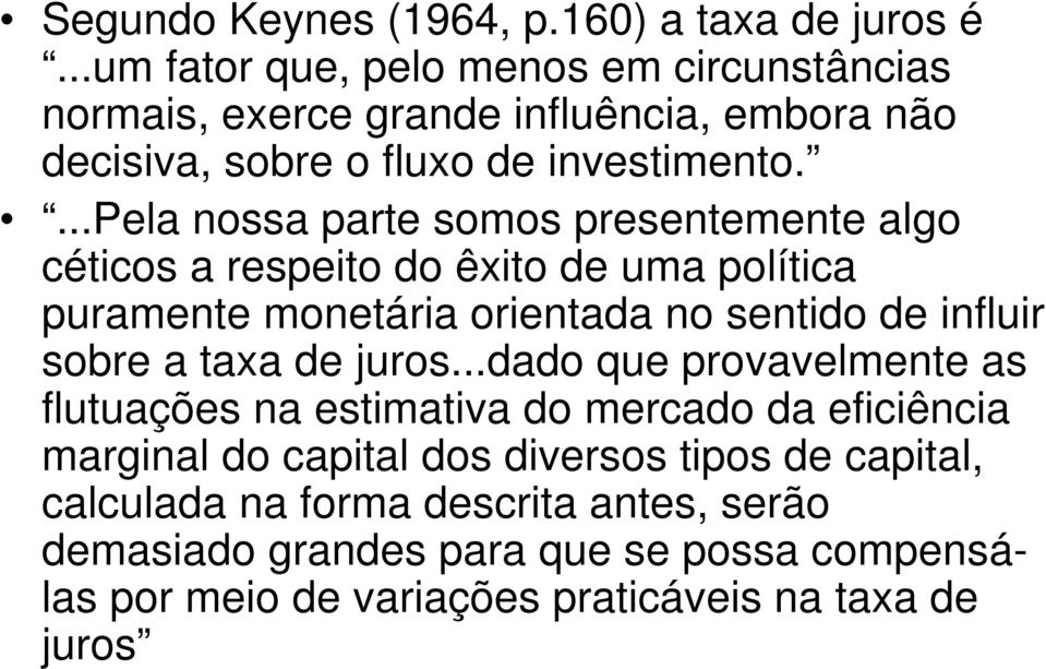 ...pela nossa parte somos presentemente algo céticos a respeito do êxito de uma política puramente monetária orientada no sentido de influir sobre a