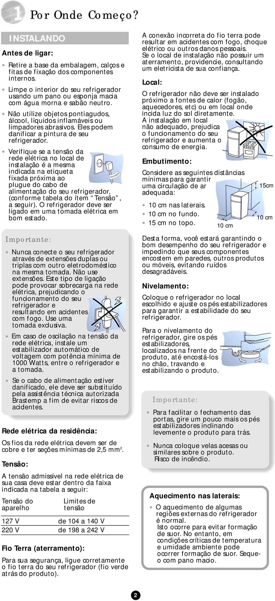 Eles podem danificar a pintura de seu Verifique se a tensão da rede elétrica no local de instalação é a mesma indicada na etiqueta fixada próxima ao plugue do cabo de alimentação do seu refrigerador,