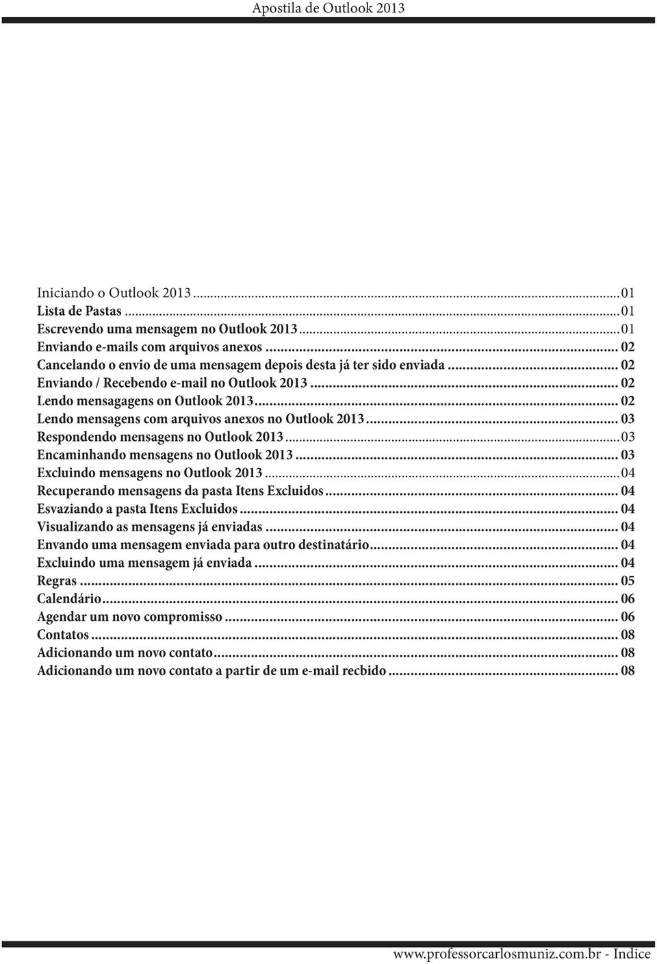 .. 02 Lendo mensagens com arquivos anexos no Outlook 2013... 03 Respondendo mensagens no Outlook 2013...03 Encaminhando mensagens no Outlook 2013... 03 Excluindo mensagens no Outlook 2013.