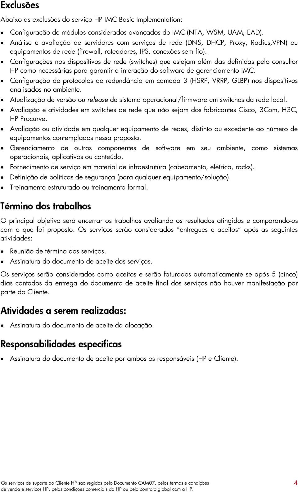 Configurações nos dispositivos de rede (switches) que estejam além das definidas pelo consultor HP como necessárias para garantir a interação do software de gerenciamento IMC.