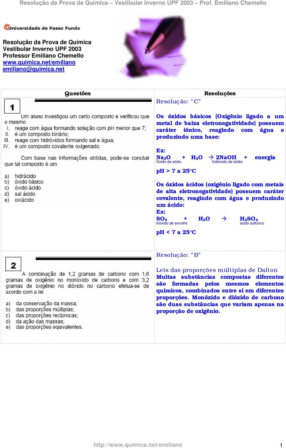 Óxido de sódio hidróxido de sódio ph > 7 a 25 C Os óxidos ácidos (oxigênio ligado com metais de alta eletronegatividade) possuem caráter covalente, reagindo com água e produzindo um ácido: Ex: SO 3 +