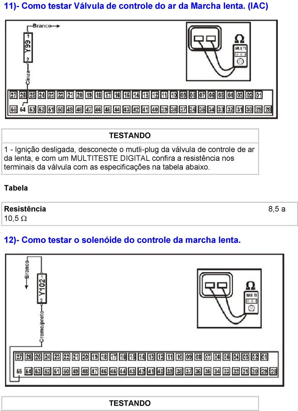 lenta, e com um MULTITESTE DIGITAL confira a resistência nos terminais da válvula com