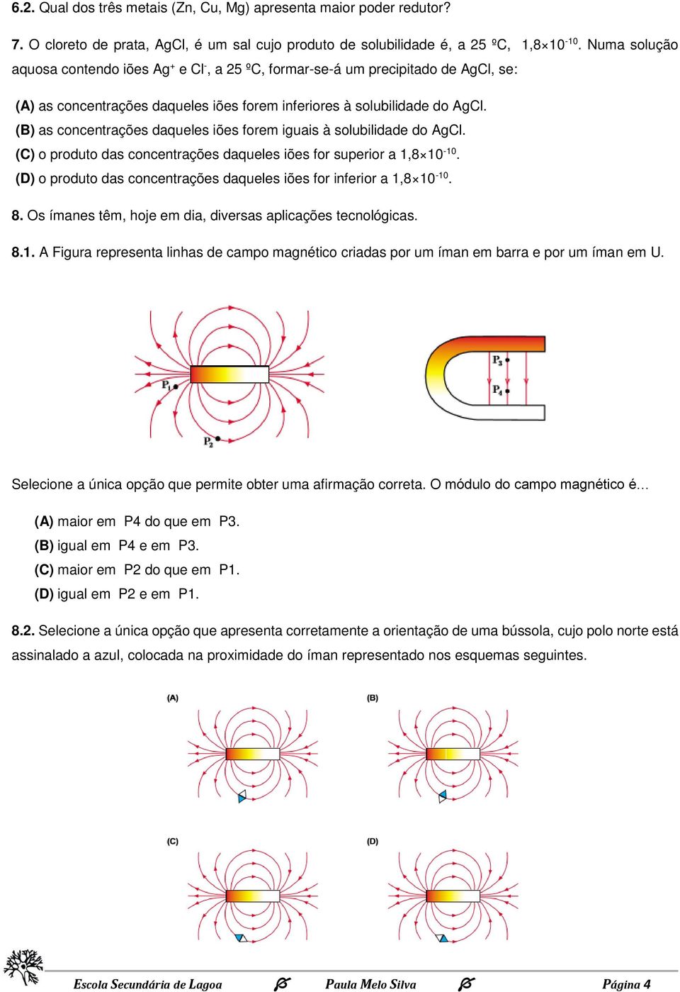 (B) as concentrações daqueles iões forem iguais à solubilidade do AgCl. (C) o produto das concentrações daqueles iões for superior a 1,8 10-10.