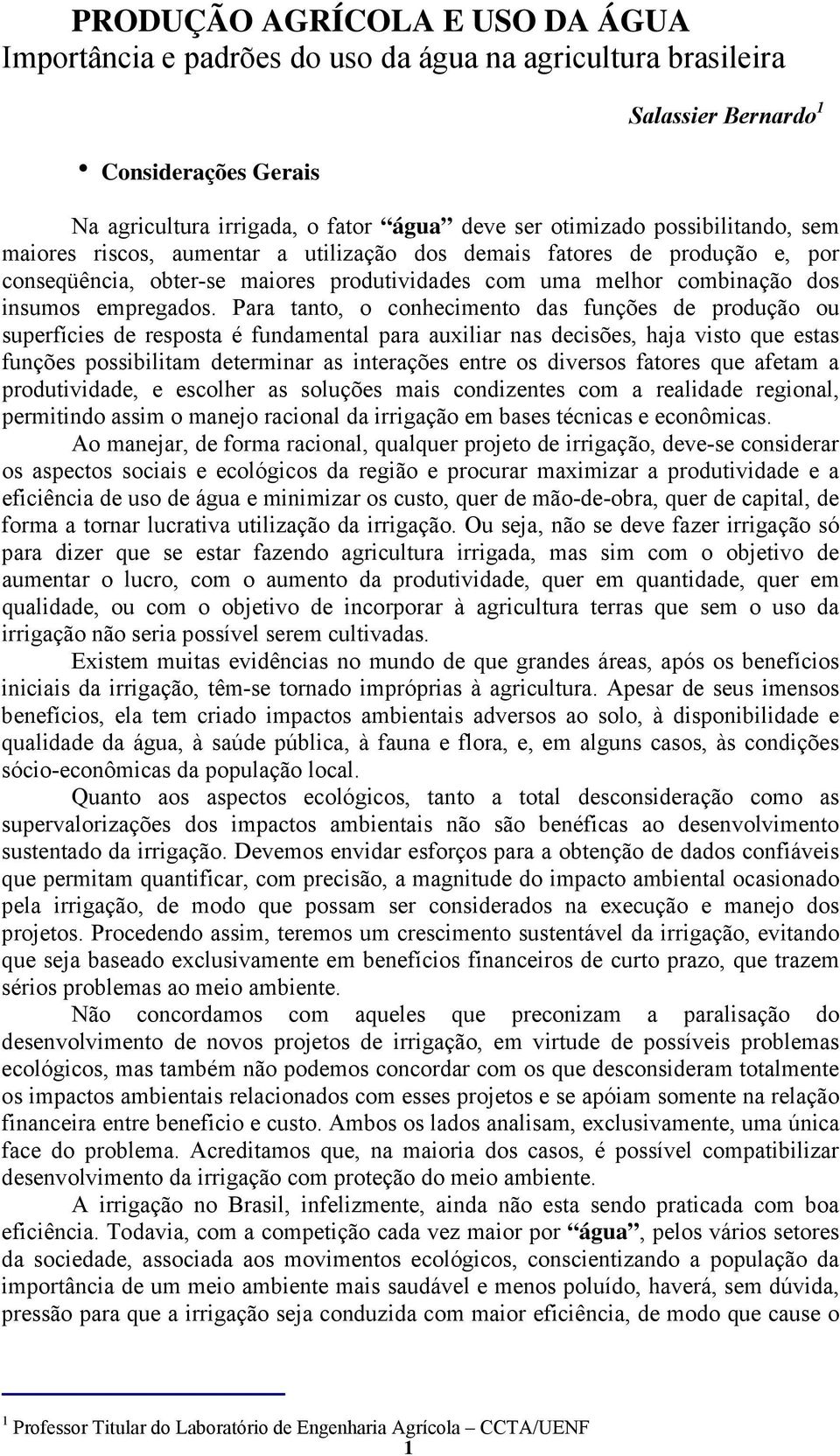 Para tanto, o conhecimento das funções de produção ou superfícies de resposta é fundamental para auxiliar nas decisões, haja visto que estas funções possibilitam determinar as interações entre os