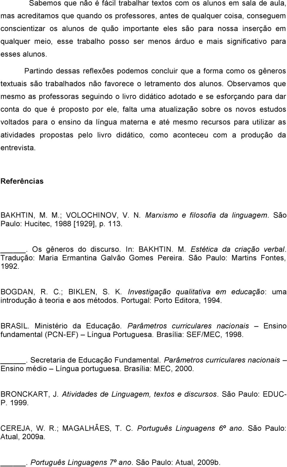 Partindo dessas reflexões podemos concluir que a forma como os gêneros textuais são trabalhados não favorece o letramento dos alunos.