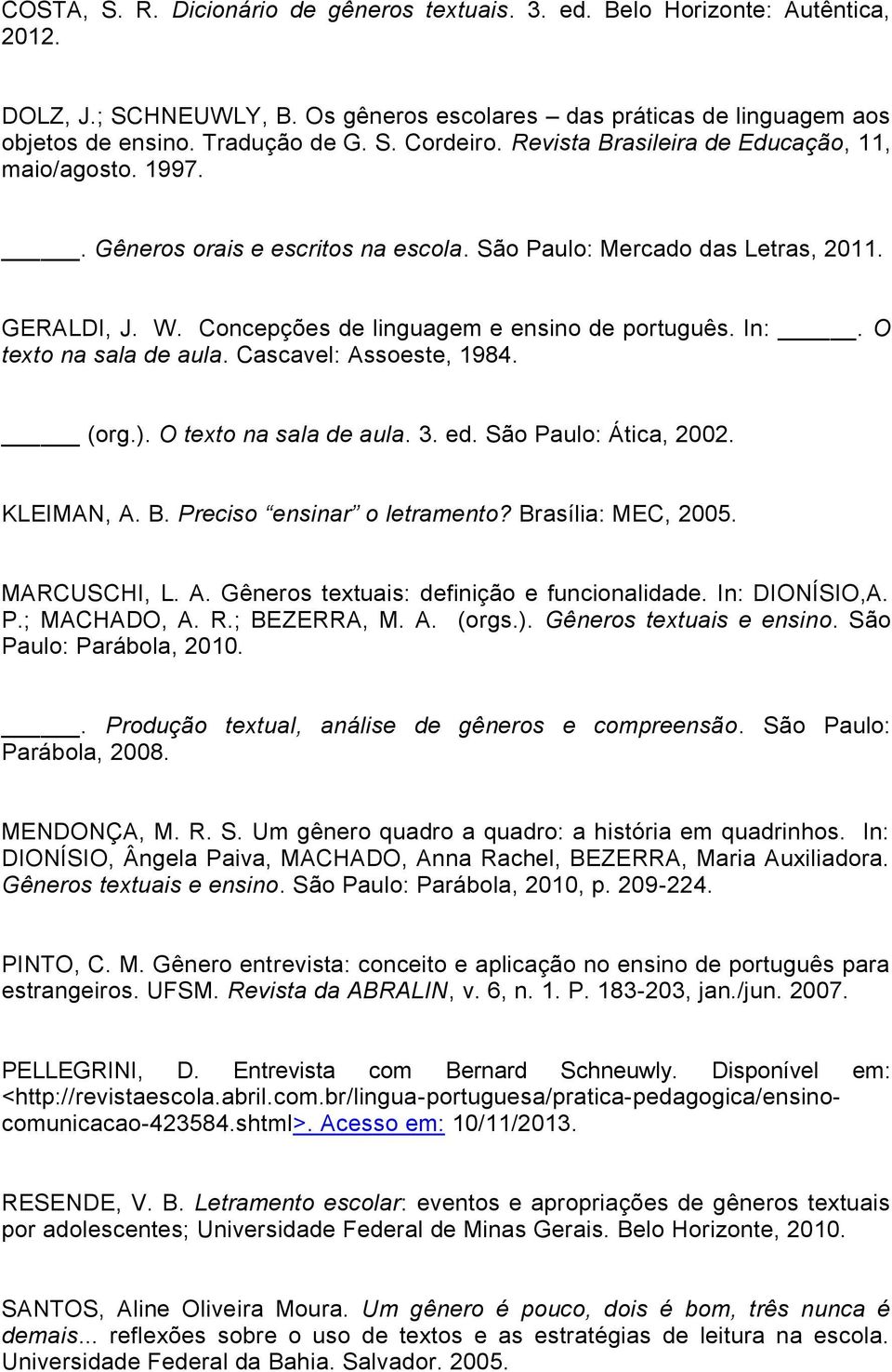 O texto na sala de aula. Cascavel: Assoeste, 1984. (org.). O texto na sala de aula. 3. ed. São Paulo: Ática, 2002. KLEIMAN, A. B. Preciso ensinar o letramento? Brasília: MEC, 2005. MARCUSCHI, L. A. Gêneros textuais: definição e funcionalidade.