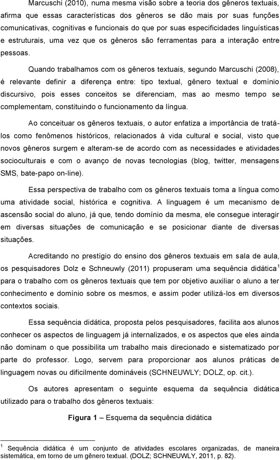 Quando trabalhamos com os gêneros textuais, segundo Marcuschi (2008), é relevante definir a diferença entre: tipo textual, gênero textual e domínio discursivo, pois esses conceitos se diferenciam,