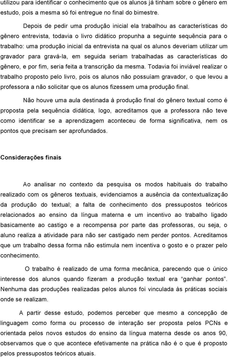 na qual os alunos deveriam utilizar um gravador para gravá-la, em seguida seriam trabalhadas as características do gênero, e por fim, seria feita a transcrição da mesma.