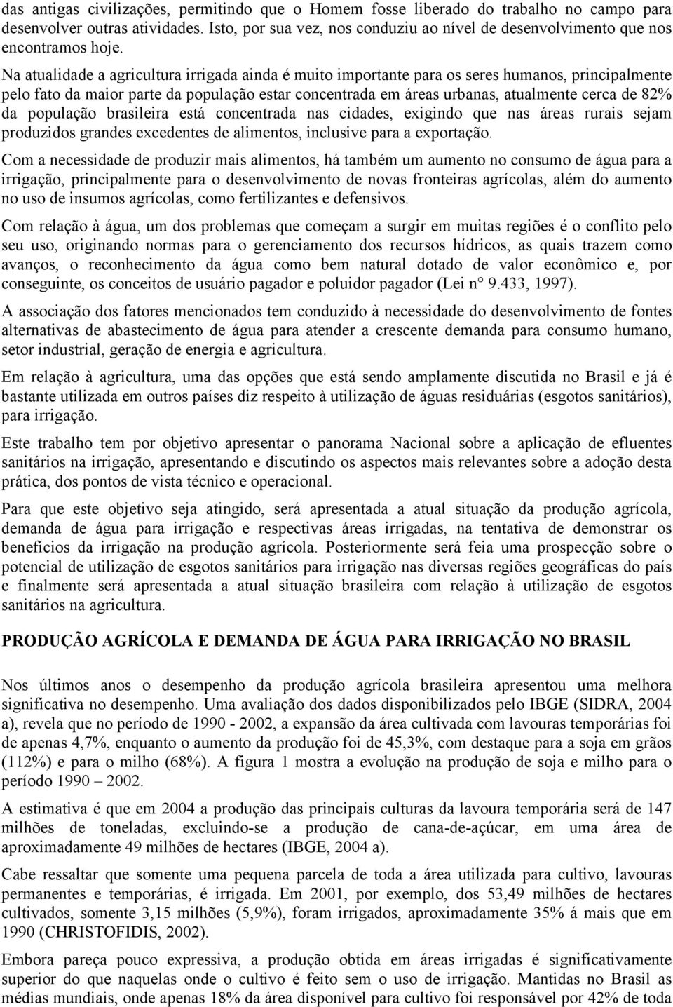 Na atualidade a agricultura irrigada ainda é muito importante para os seres humanos, principalmente pelo fato da maior parte da população estar concentrada em áreas urbanas, atualmente cerca de 82%