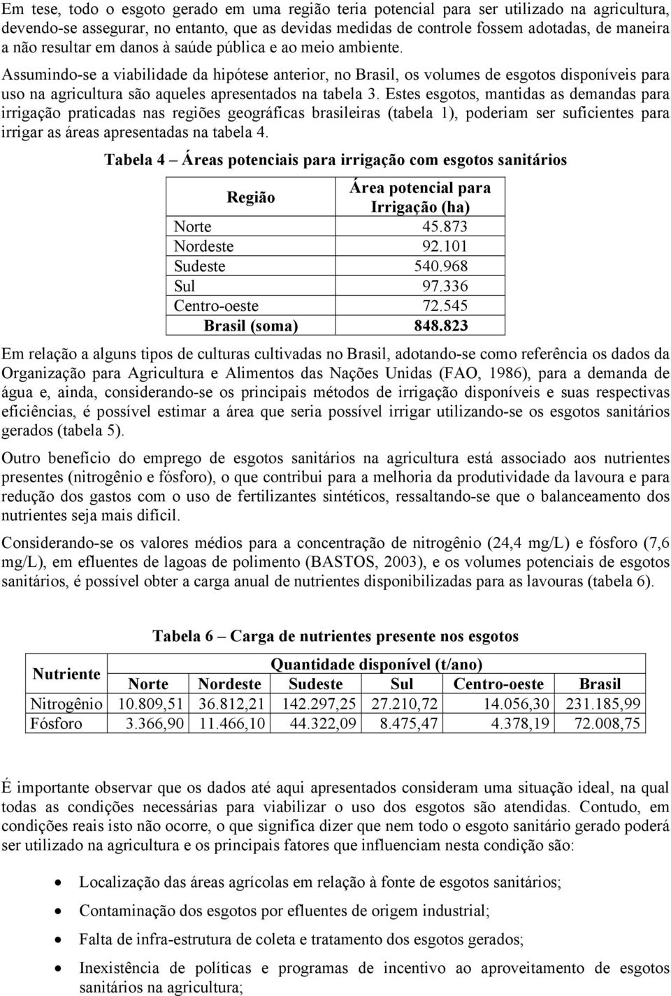 Assumindo-se a viabilidade da hipótese anterior, no Brasil, os volumes de esgotos disponíveis para uso na agricultura são aqueles apresentados na tabela 3.