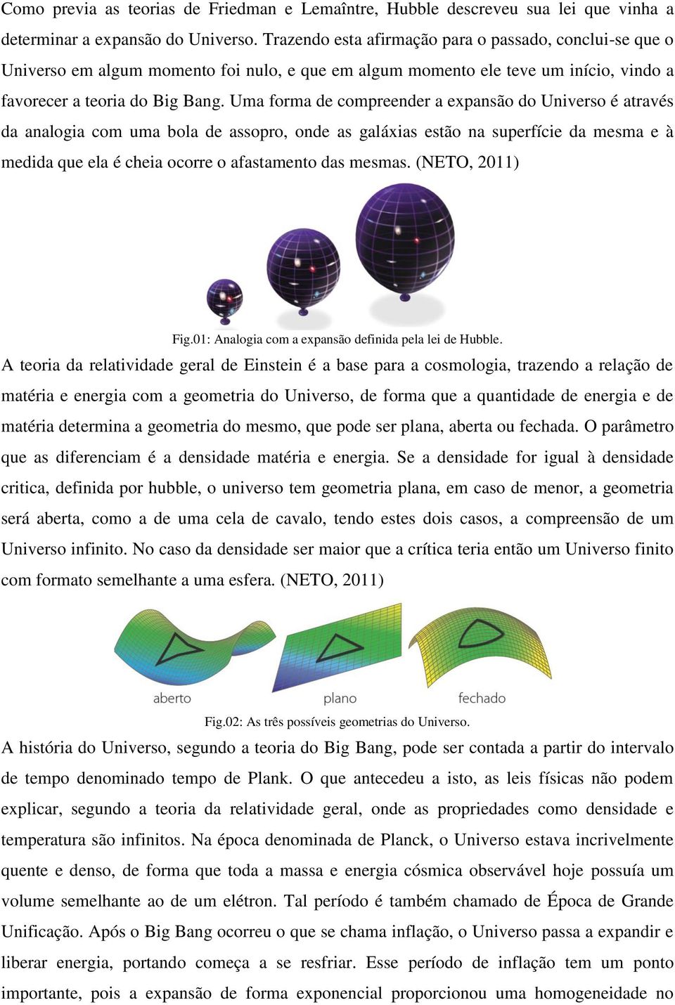 Uma forma de compreender a expansão do Universo é através da analogia com uma bola de assopro, onde as galáxias estão na superfície da mesma e à medida que ela é cheia ocorre o afastamento das mesmas.