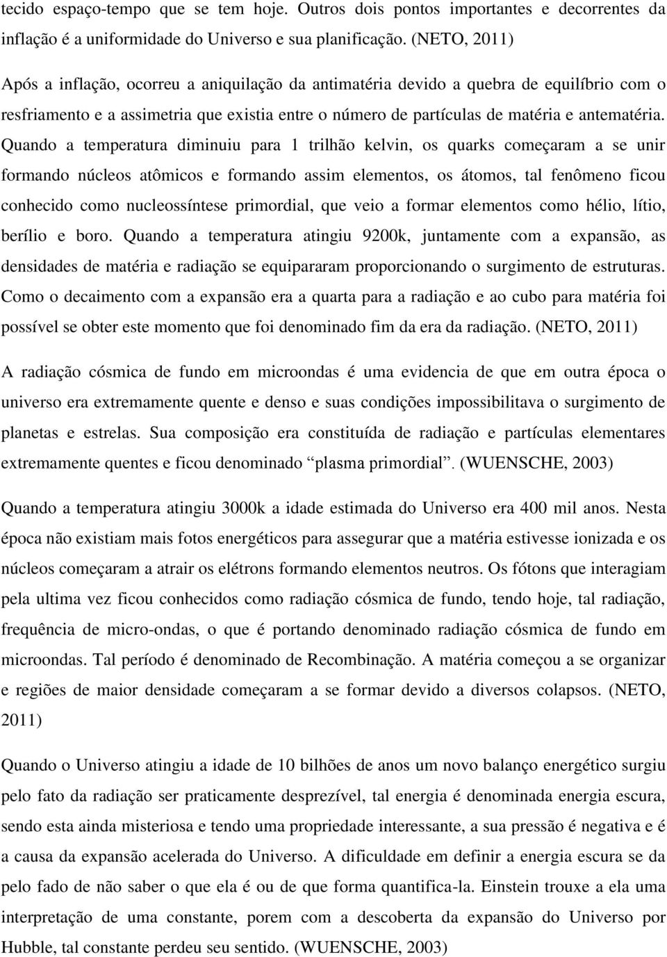 Quando a temperatura diminuiu para 1 trilhão kelvin, os quarks começaram a se unir formando núcleos atômicos e formando assim elementos, os átomos, tal fenômeno ficou conhecido como nucleossíntese