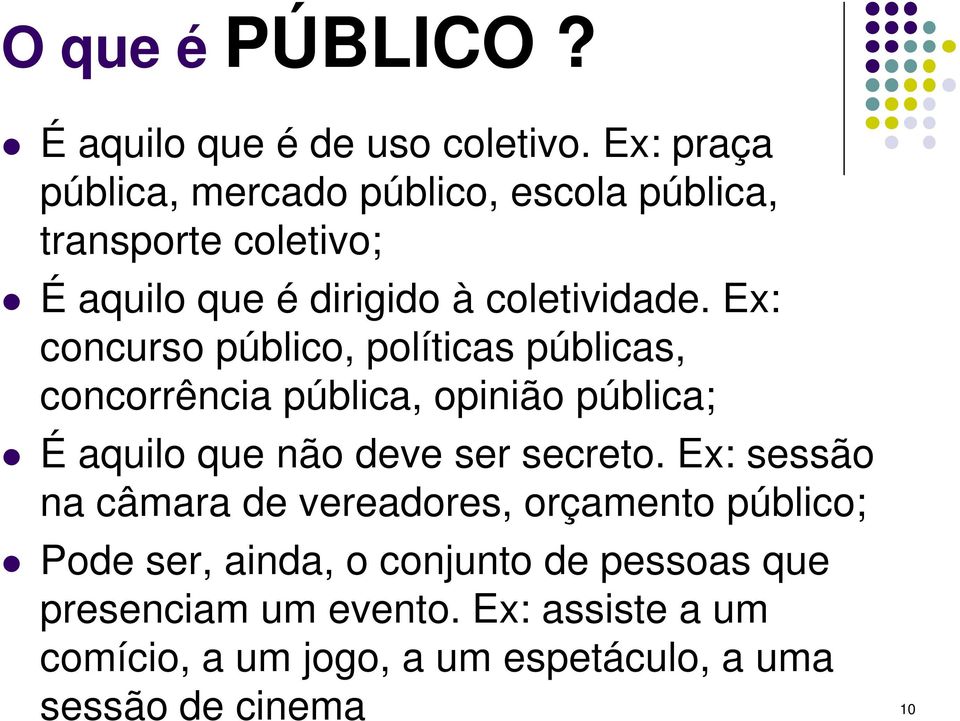 Ex: concurso público, políticas públicas, concorrência pública, opinião pública; É aquilo que não deve ser secreto.