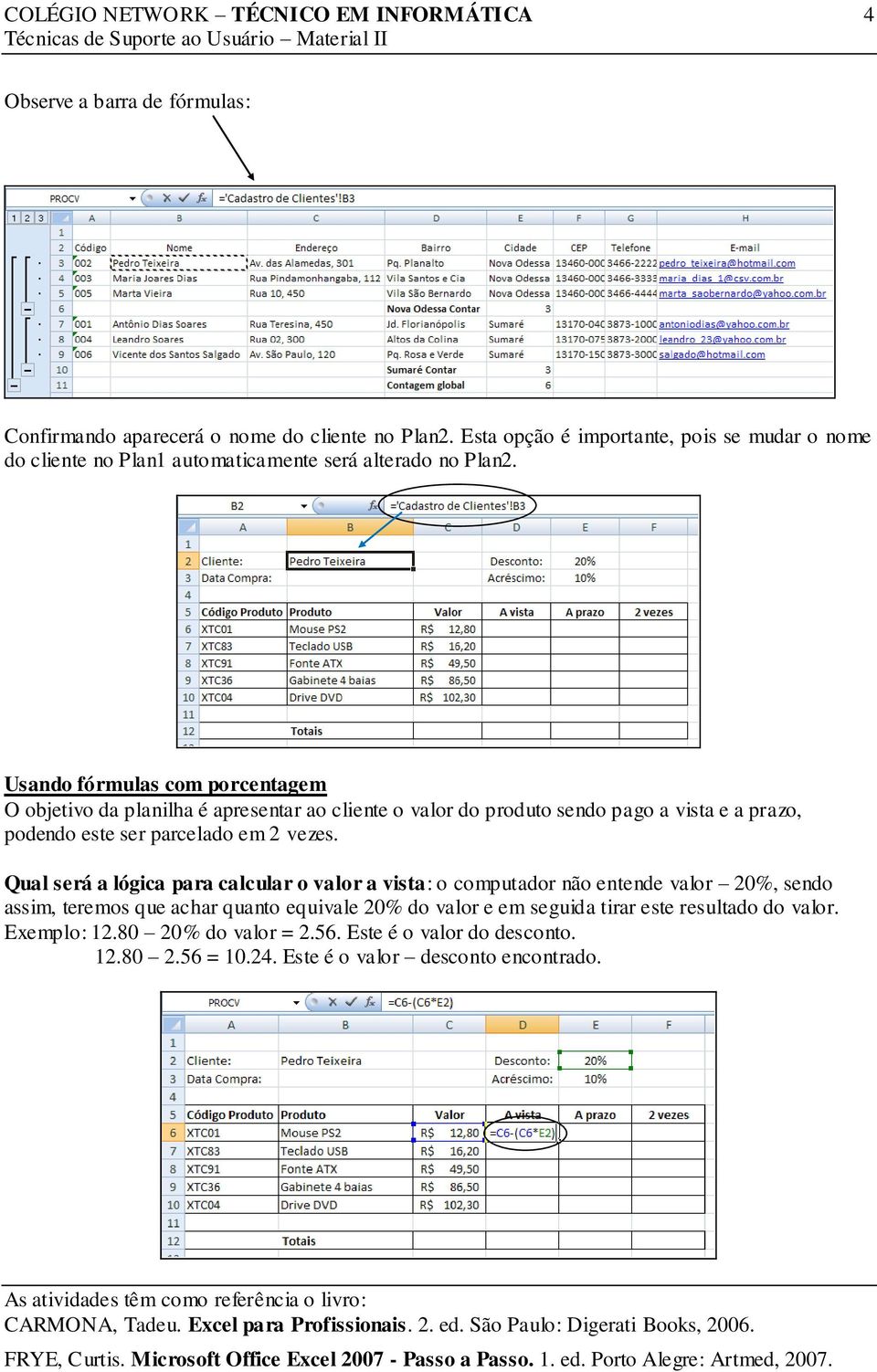 Usando fórmulas com porcentagem O objetivo da planilha é apresentar ao cliente o valor do produto sendo pago a vista e a prazo, podendo este ser parcelado em 2 vezes.