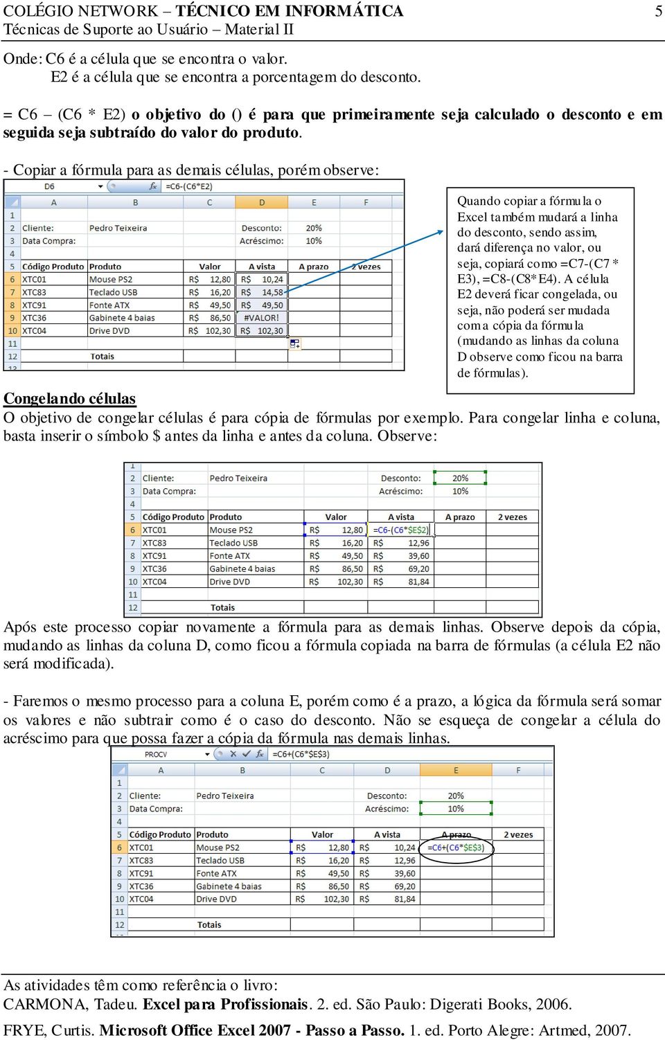 - Copiar a fórmula para as demais células, porém observe: Quando copiar a fórmula o Excel também mudará a linha do desconto, sendo assim, dará diferença no valor, ou seja, copiará como =C7-(C7 * E3),