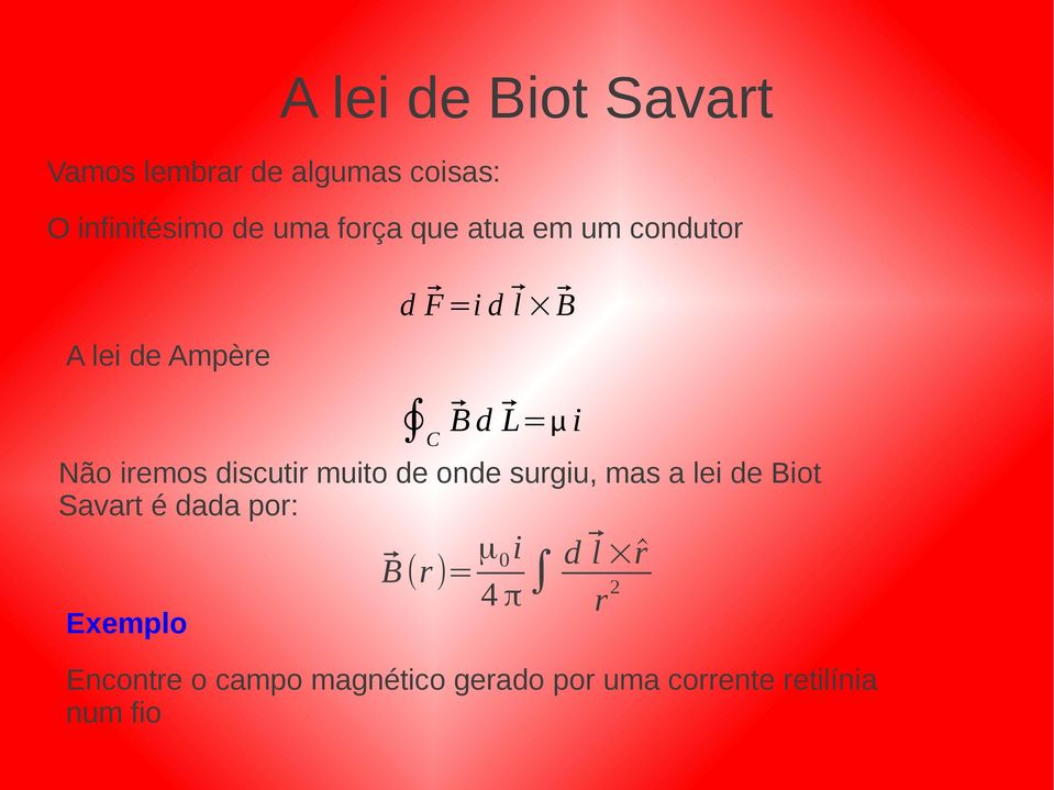 discutir muito de onde surgiu, mas a lei de Biot Savart é dada por: Exemplo B(r)=