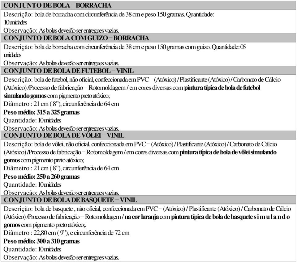 CONJUNTO DE BOLA DE FUTEBOL VINIL Descrição: bola de futebol, não oficial, confeccionada em PVC (Atóxico) / Plastificante (Atóxico) / Carbonato de Cálcio (Atóxico) /Processo de fabricação