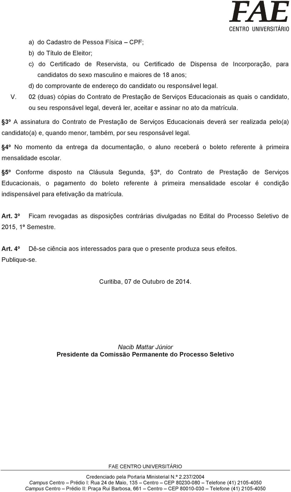 02 (duas) cópias do Contrato de Prestação de Serviços Educacionais as quais o candidato, ou seu responsável legal, deverá ler, aceitar e assinar no ato da matrícula.