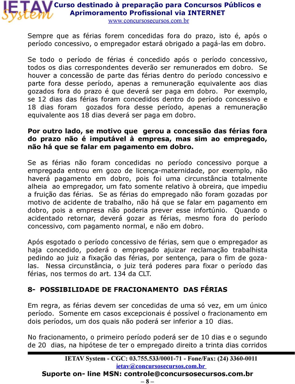 Se houver a concessão de parte das férias dentro do período concessivo e parte fora desse período, apenas a remuneração equivalente aos dias gozados fora do prazo é que deverá ser paga em dobro.