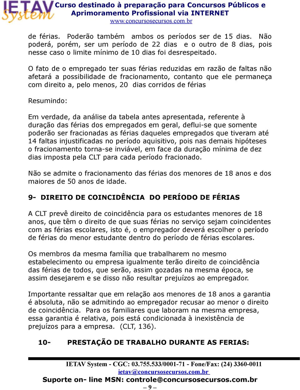 Resumindo: Em verdade, da análise da tabela antes apresentada, referente à duração das férias dos empregados em geral, deflui-se que somente poderão ser fracionadas as férias daqueles empregados que