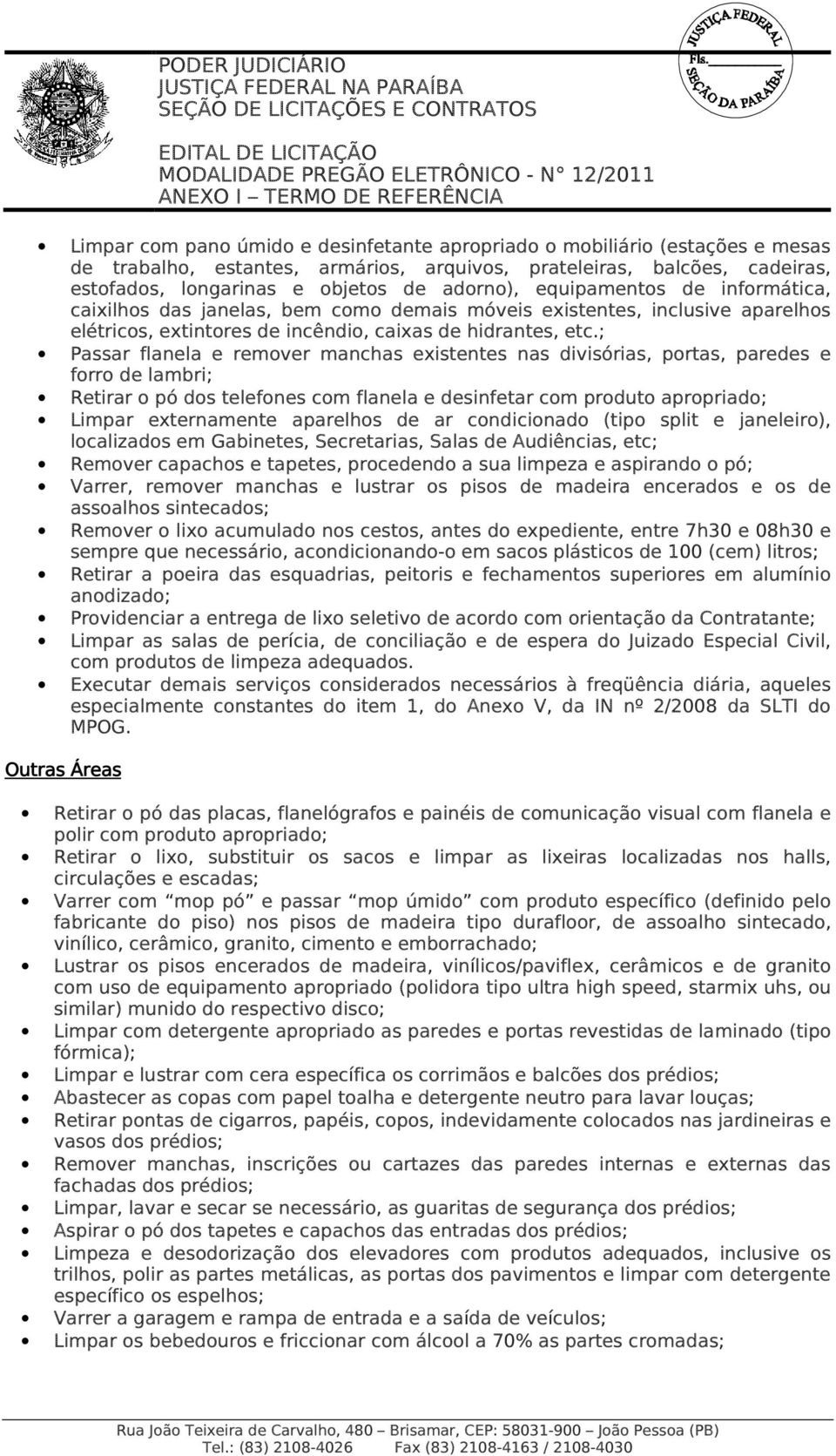 ; Passar flanela e remover manchas existentes nas divisórias, portas, paredes e forro de lambri; Retirar o pó dos telefones com flanela e desinfetar com produto apropriado; Limpar externamente