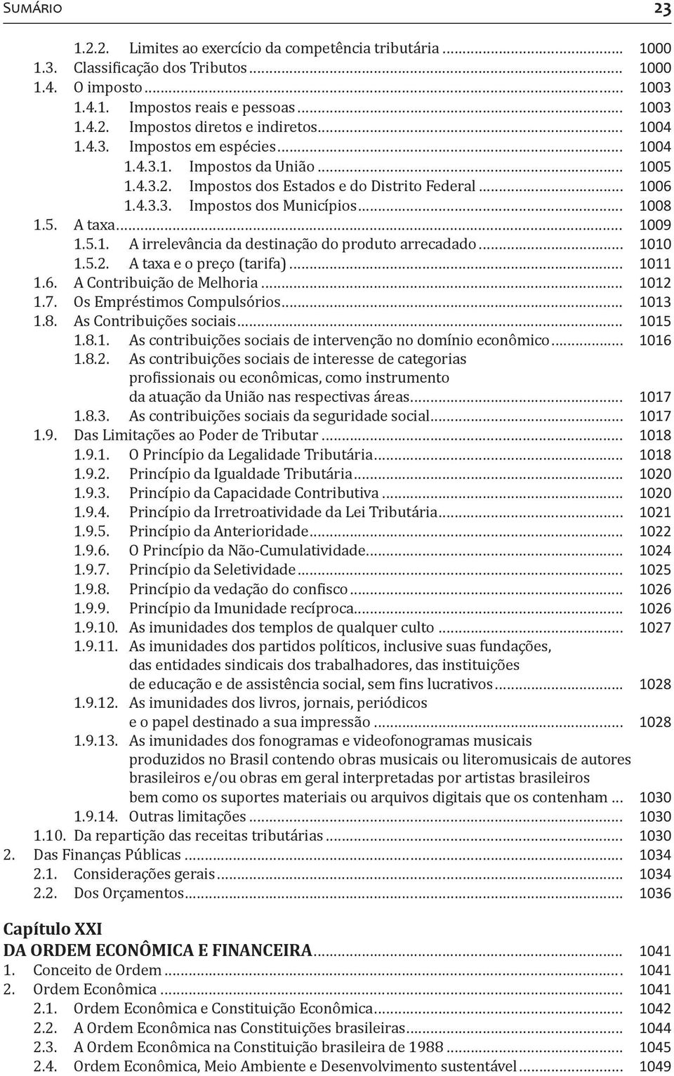 5.1. A irrelevância da destinação do produto arrecadado... 1010 1.5.2. A taxa e o preço (tarifa)... 1011 1.6. A Contribuição de Melhoria... 1012 1.7. Os Empréstimos Compulsórios... 1013 1.8.