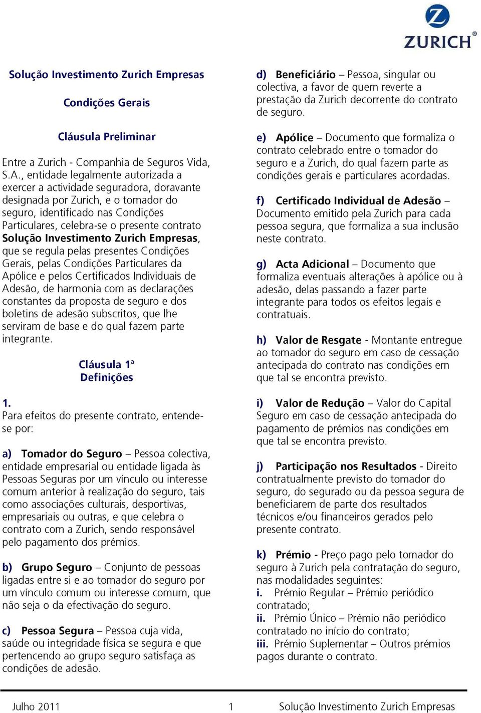 Solução Investimento Zurich Empresas, que se regula pelas presentes Condições Gerais, pelas Condições Particulares da Apólice e pelos Certificados Individuais de Adesão, de harmonia com as