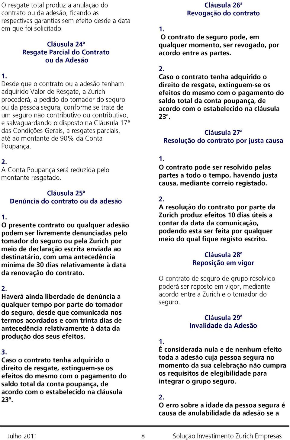 conforme se trate de um seguro não contributivo ou contributivo, e salvaguardando o disposto na Cláusula 17ª das Condições Gerais, a resgates parciais, até ao montante de 90% da Conta Poupança.