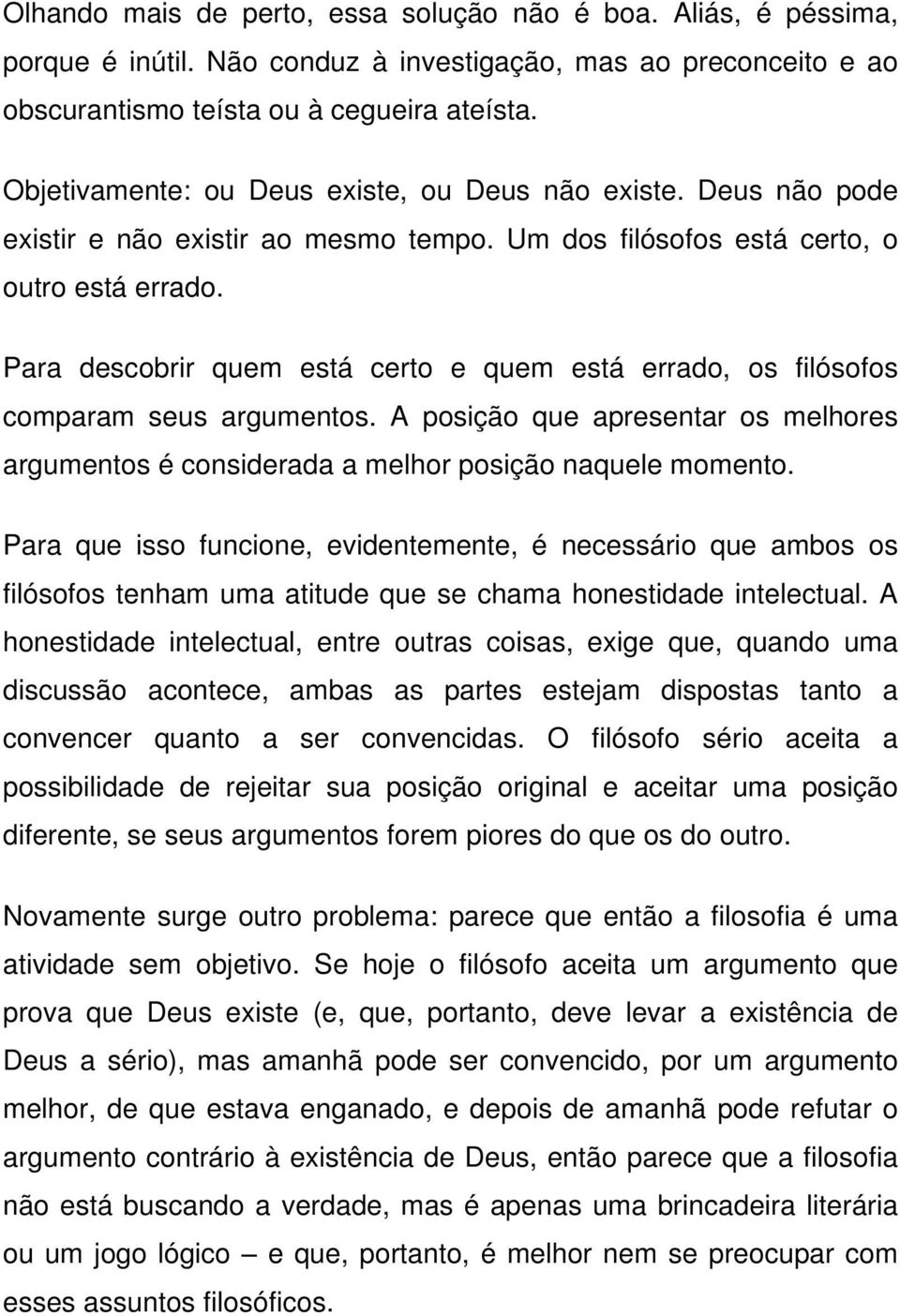 Para descobrir quem está certo e quem está errado, os filósofos comparam seus argumentos. A posição que apresentar os melhores argumentos é considerada a melhor posição naquele momento.