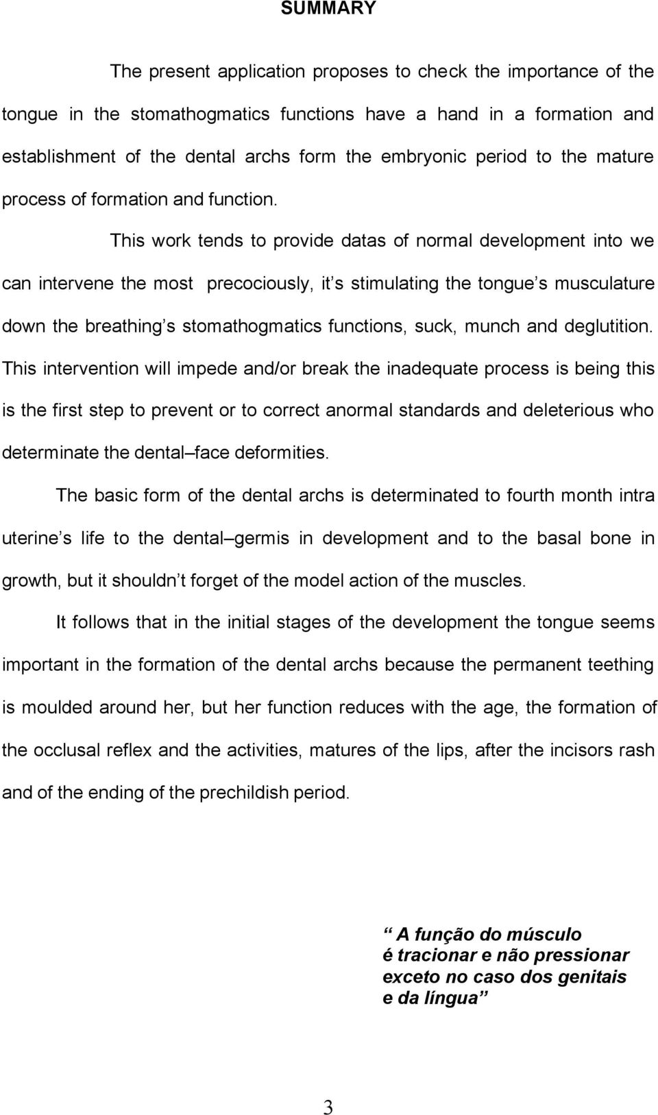 This work tends to provide datas of normal development into we can intervene the most precociously, it s stimulating the tongue s musculature down the breathing s stomathogmatics functions, suck,