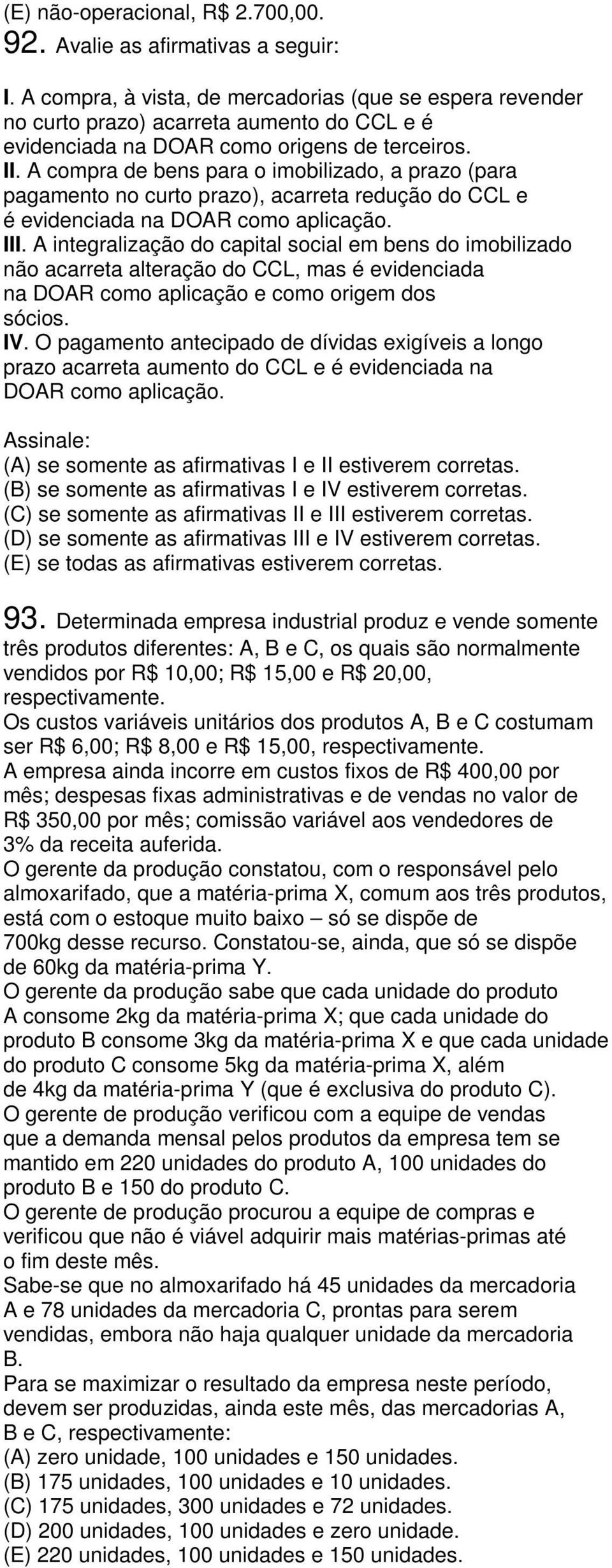 A compra de bens para o imobilizado, a prazo (para pagamento no curto prazo), acarreta redução do CCL e é evidenciada na DOAR como aplicação. III.