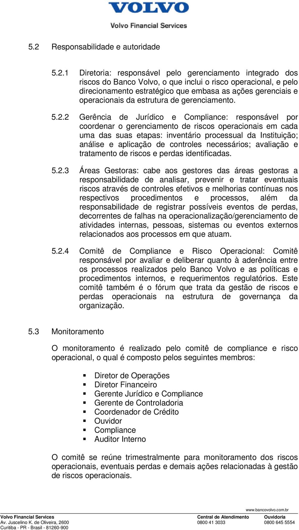 2 Gerência de Jurídico e Compliance: responsável por coordenar o gerenciamento de riscos operacionais em cada uma das suas etapas: inventário processual da Instituição; análise e aplicação de