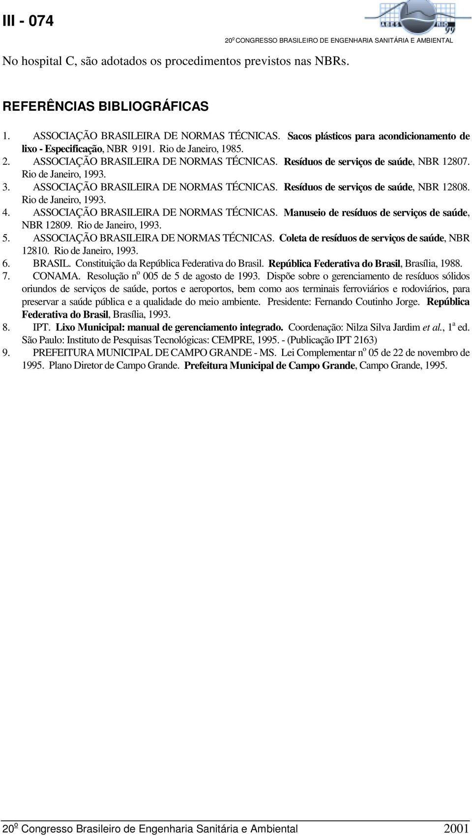 Rio de Janeiro, 1993. 3. ASSOCIAÇÃO BRASILEIRA DE NORMAS TÉCNICAS. Resíduos de serviços de saúde, NBR 12808. Rio de Janeiro, 1993. 4. ASSOCIAÇÃO BRASILEIRA DE NORMAS TÉCNICAS. Manuseio de resíduos de serviços de saúde, NBR 12809.