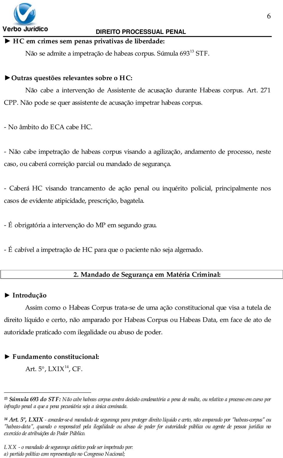 - No âmbito do ECA cabe HC. - Não cabe impetração de habeas corpus visando a agilização, andamento de processo, neste caso, ou caberá correição parcial ou mandado de segurança.