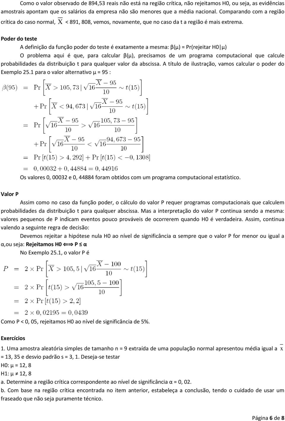 Poder do teste A definição da função poder do teste é exatamente a mesma: β(μ) = Pr(rejeitar H0 μ) O problema aqui é que, para calcular β(μ), precisamos de um programa computacional que calcule