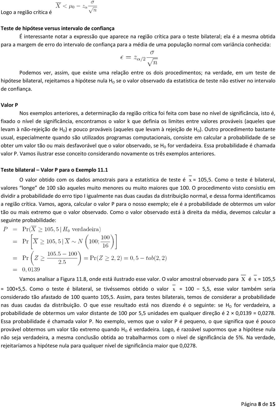 hipótese bilateral, rejeitamos a hipótese nula H O se o valor observado da estatística de teste não estiver no intervalo de confiança.