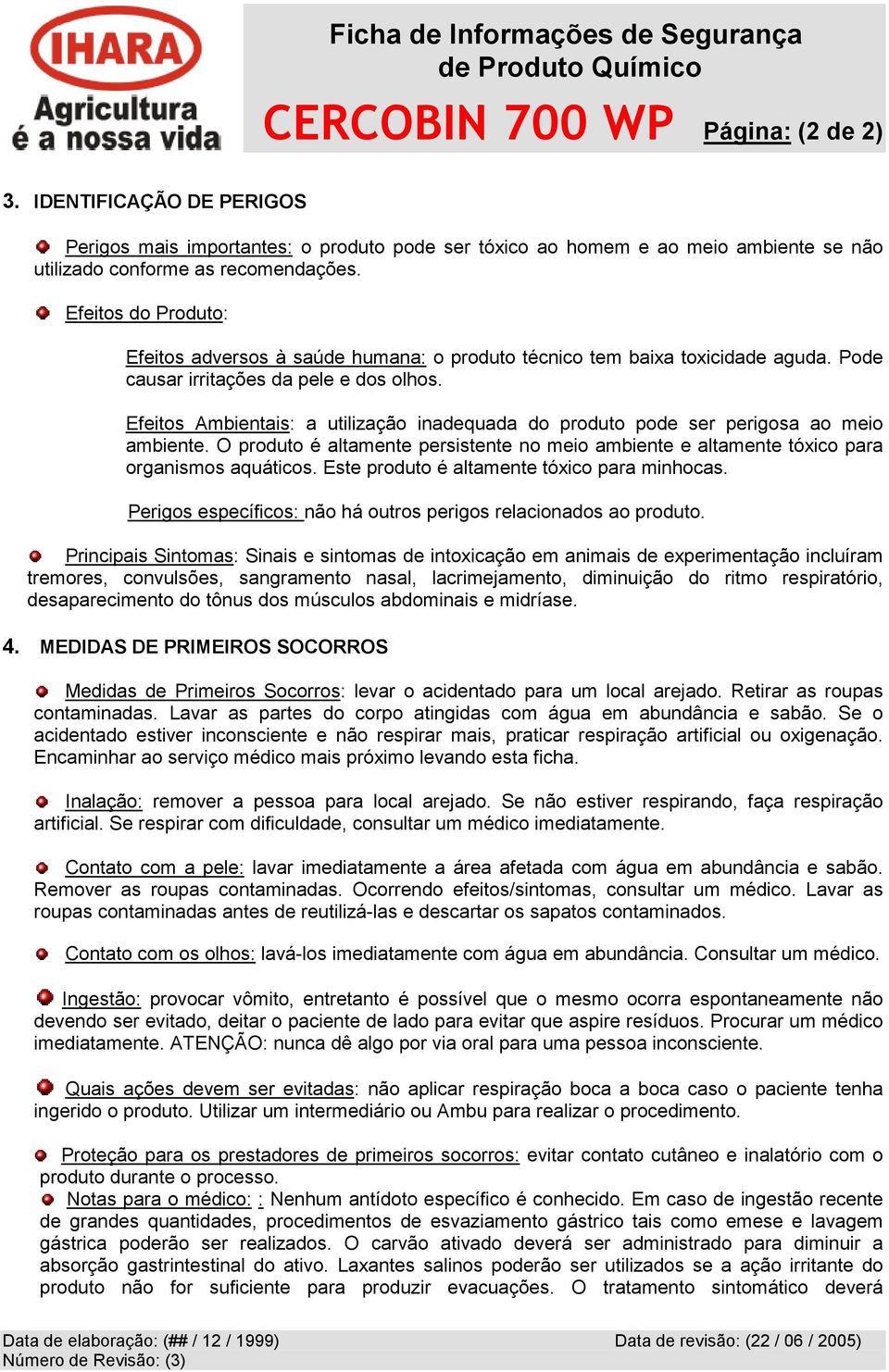 Efeitos Ambientais: a utilização inadequada do produto pode ser perigosa ao meio ambiente. O produto é altamente persistente no meio ambiente e altamente tóxico para organismos aquáticos.