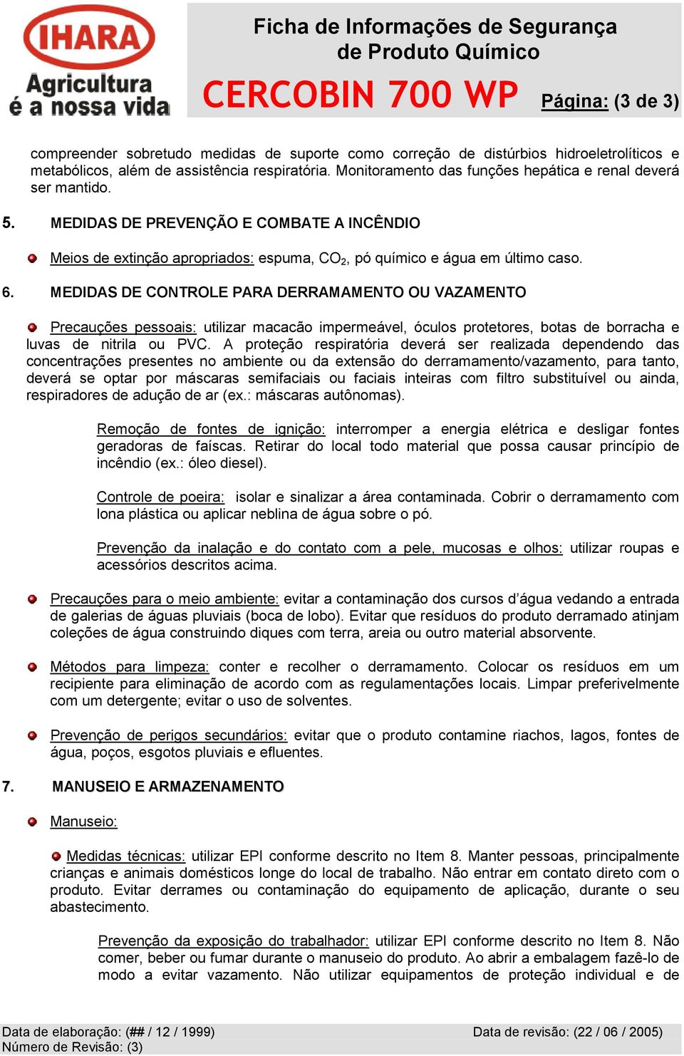 MEDIDAS DE CONTROLE PARA DERRAMAMENTO OU VAZAMENTO Precauções pessoais: utilizar macacão impermeável, óculos protetores, botas de borracha e luvas de nitrila ou PVC.