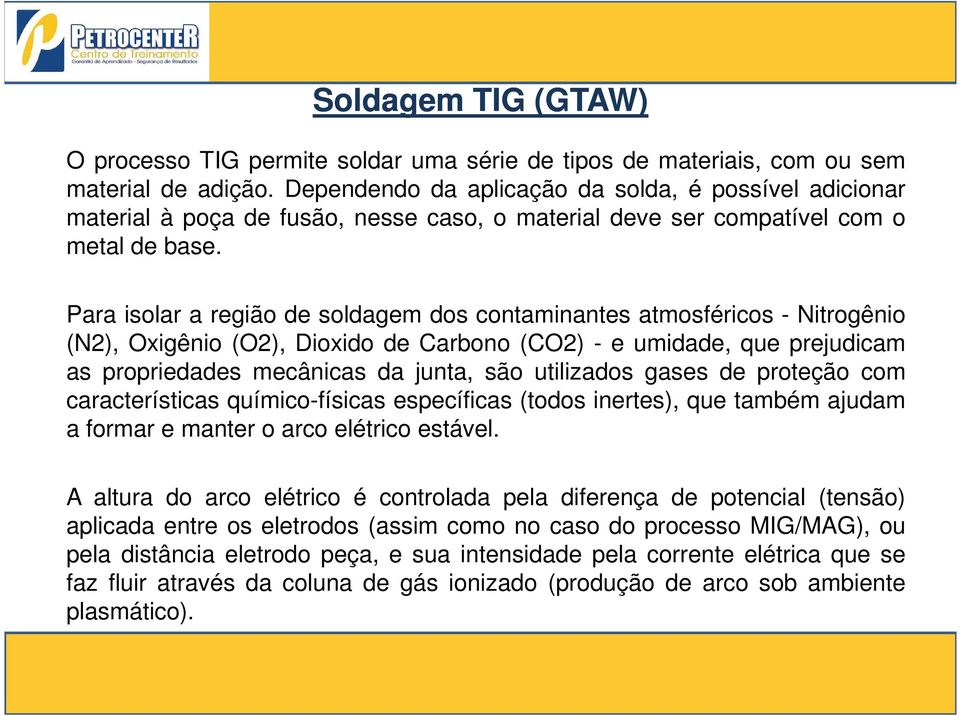 Para isolar a região de soldagem dos contaminantes atmosféricos - Nitrogênio (N2), Oxigênio (O2), Dioxido de Carbono (CO2) - e umidade, que prejudicam as propriedades mecânicas da junta, são