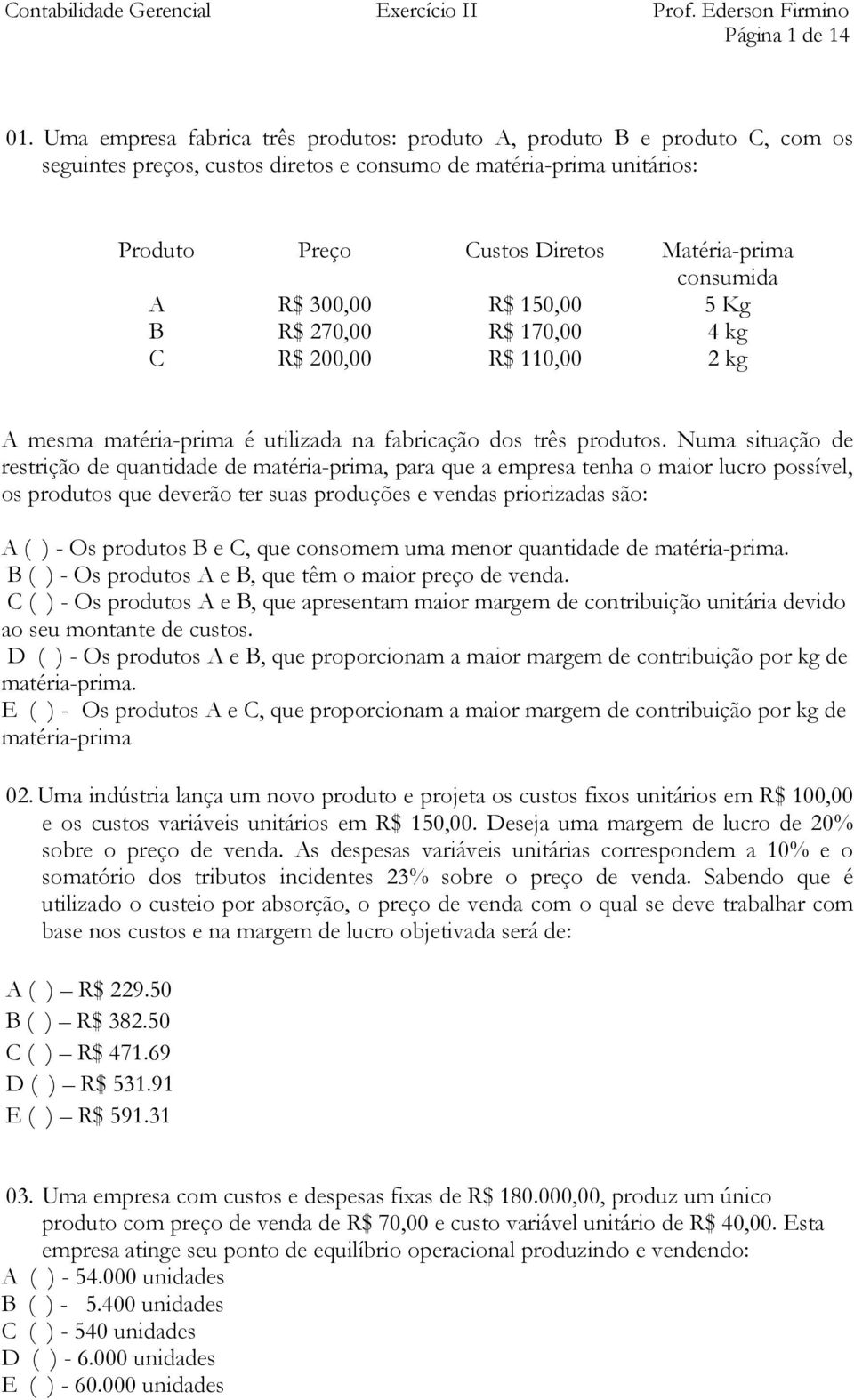 A R$ 300,00 R$ 150,00 5 Kg B R$ 270,00 R$ 170,00 4 kg C R$ 200,00 R$ 110,00 2 kg A mesma matéria-prima é utilizada na fabricação dos três produtos.