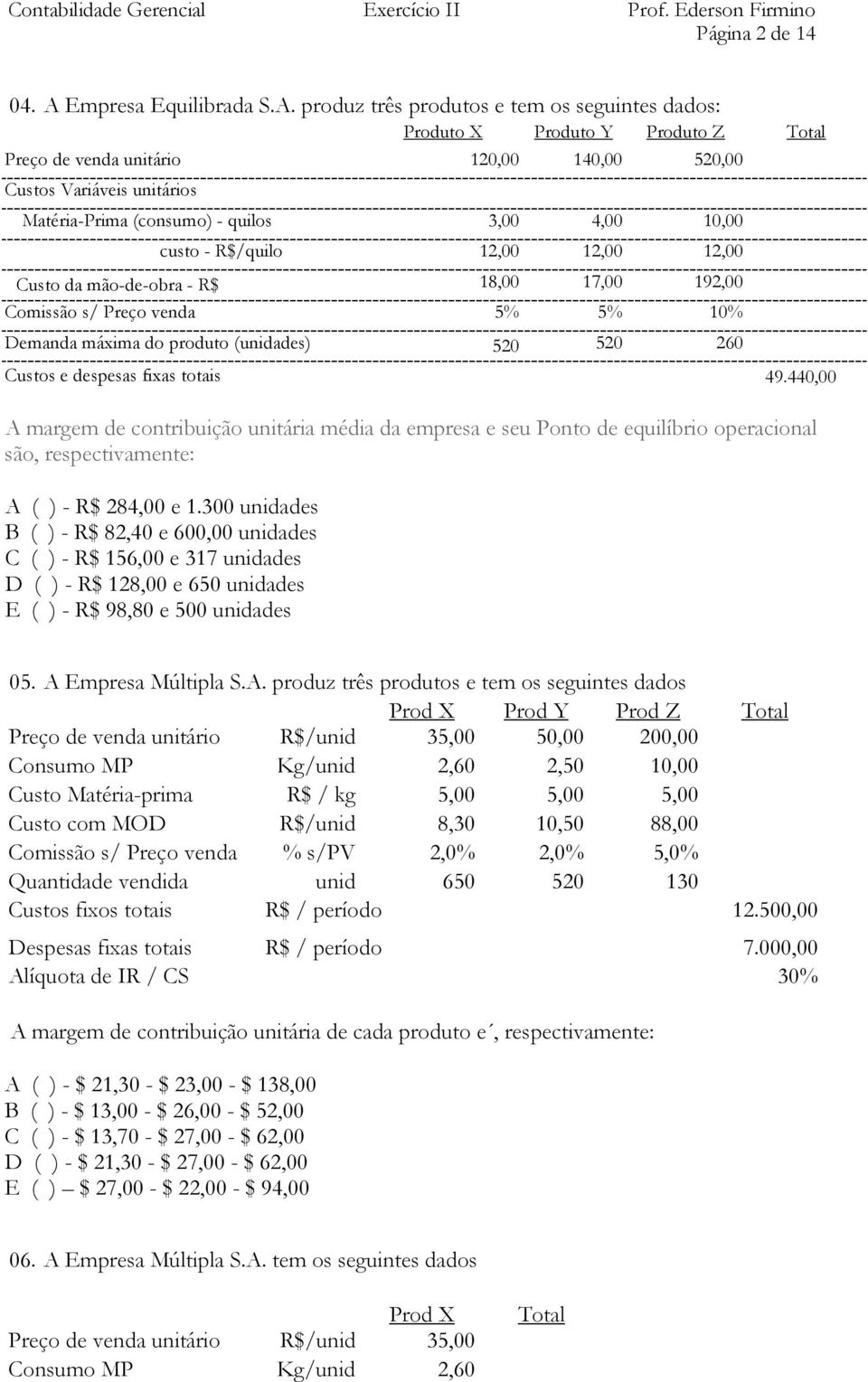 produz três produtos e tem os seguintes dados: Produto X Produto Y Produto Z Total Preço de venda unitário 120,00 140,00 520,00 Custos Variáveis unitários Matéria-Prima (consumo) - quilos 3,00 4,00