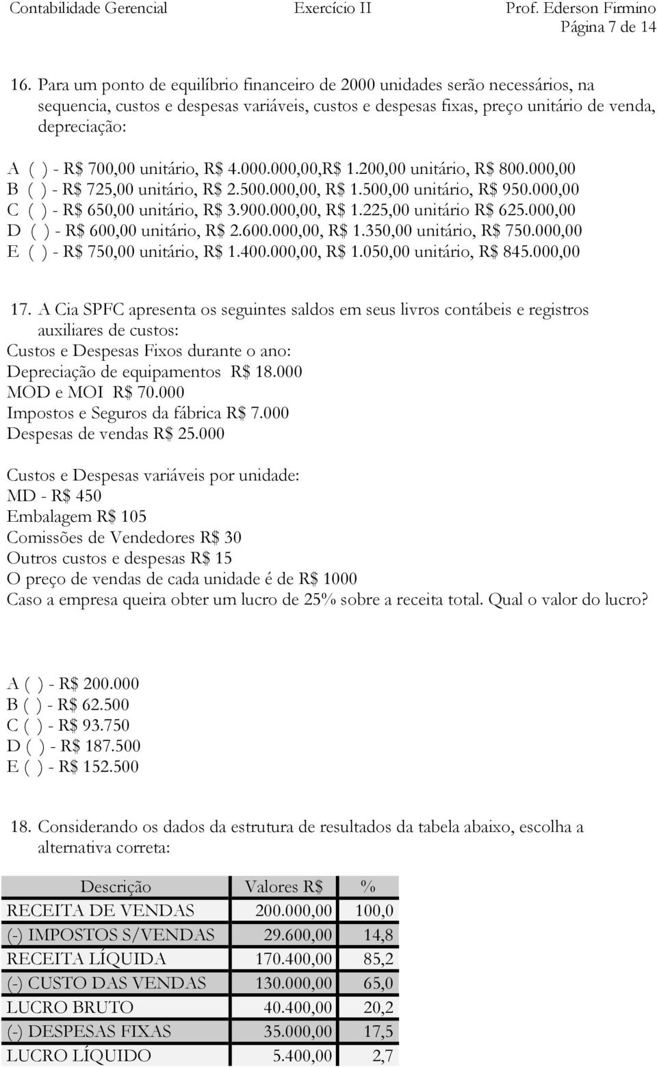 unitário, R$ 4.000.000,00,R$ 1.200,00 unitário, R$ 800.000,00 B ( ) - R$ 725,00 unitário, R$ 2.500.000,00, R$ 1.500,00 unitário, R$ 950.000,00 C ( ) - R$ 650,00 unitário, R$ 3.900.000,00, R$ 1.225,00 unitário R$ 625.